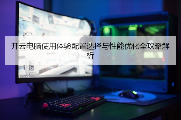 开云电脑使用体验配置选择与性能优化全攻略解析