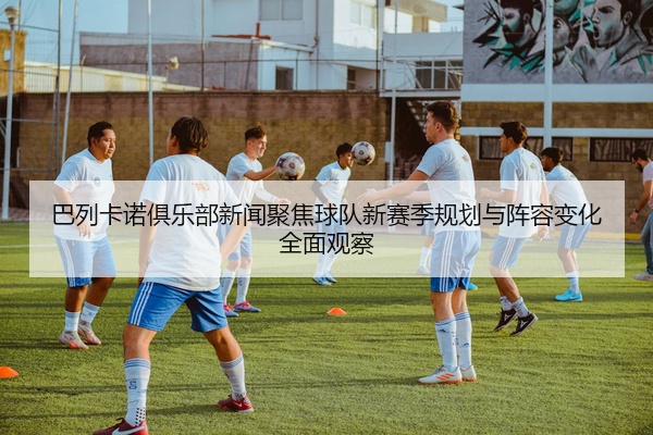 巴列卡诺俱乐部新闻聚焦球队新赛季规划与阵容变化全面观察