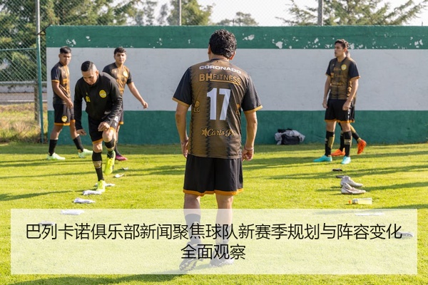 巴列卡诺俱乐部新闻聚焦球队新赛季规划与阵容变化全面观察