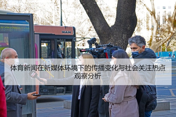 体育新闻在新媒体环境下的传播变化与社会关注热点观察分析