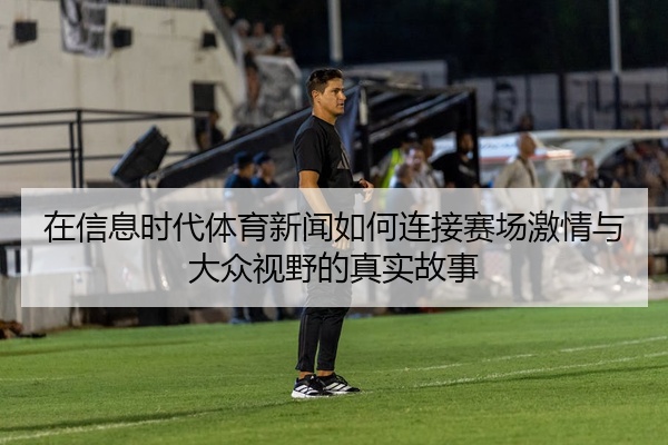 在信息时代体育新闻如何连接赛场激情与大众视野的真实故事