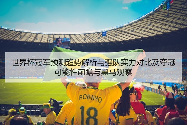 世界杯冠军预测趋势解析与强队实力对比及夺冠可能性前瞻与黑马观察