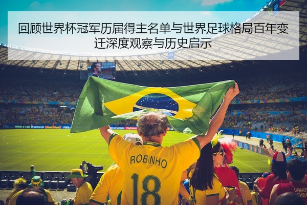 回顾世界杯冠军历届得主名单与世界足球格局百年变迁深度观察与历史启示