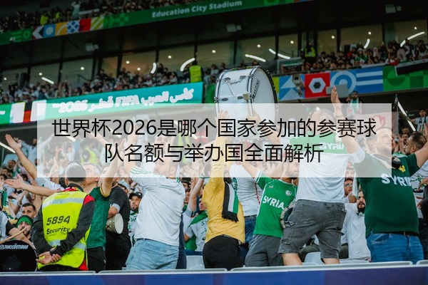 世界杯2026是哪个国家参加的参赛球队名额与举办国全面解析