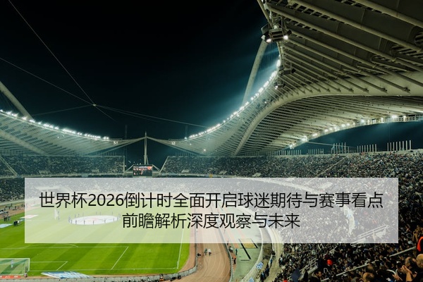 世界杯2026倒计时全面开启球迷期待与赛事看点前瞻解析深度观察与未来