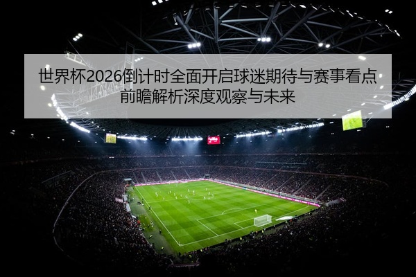世界杯2026倒计时全面开启球迷期待与赛事看点前瞻解析深度观察与未来