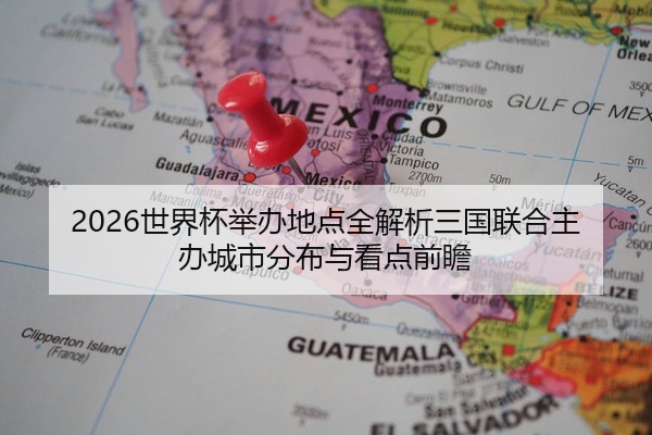 2026世界杯举办地点全解析三国联合主办城市分布与看点前瞻
