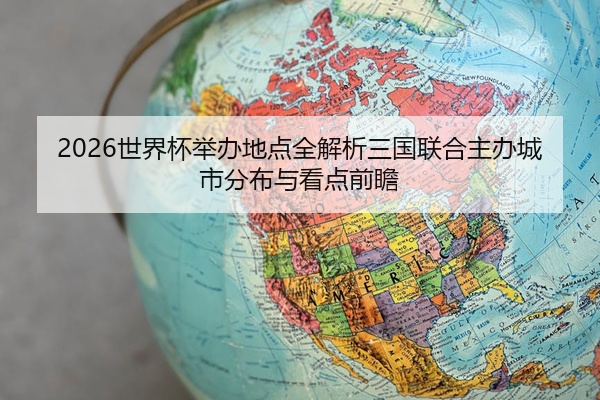 2026世界杯举办地点全解析三国联合主办城市分布与看点前瞻