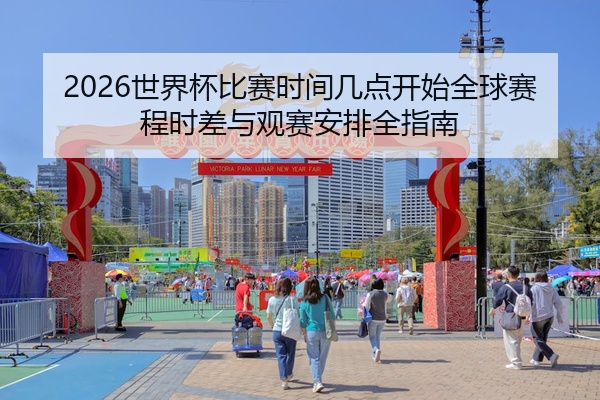 2026世界杯比赛时间几点开始全球赛程时差与观赛安排全指南