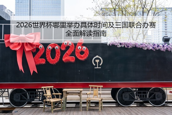 2026世界杯哪里举办具体时间及三国联合办赛全面解读指南