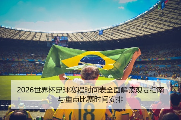 2026世界杯足球赛程时间表全面解读观赛指南与重点比赛时间安排