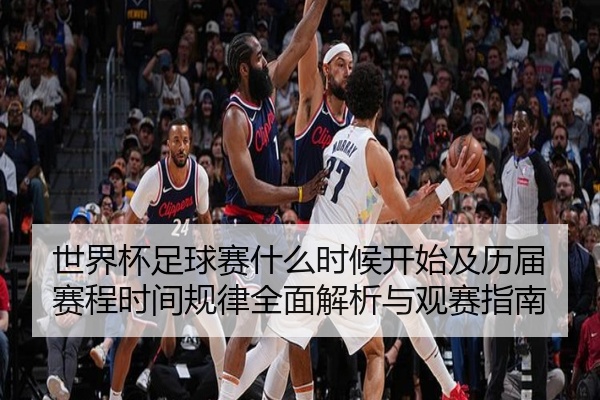 世界杯足球赛什么时候开始及历届赛程时间规律全面解析与观赛指南