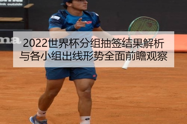 2022世界杯分组抽签结果解析与各小组出线形势全面前瞻观察