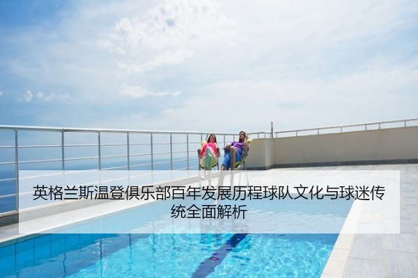 英格兰斯温登俱乐部百年发展历程球队文化与球迷传统全面解析