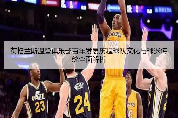 英格兰斯温登俱乐部百年发展历程球队文化与球迷传统全面解析