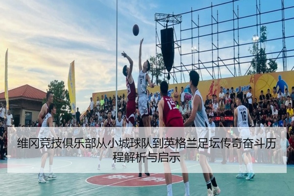 维冈竞技俱乐部从小城球队到英格兰足坛传奇奋斗历程解析与启示