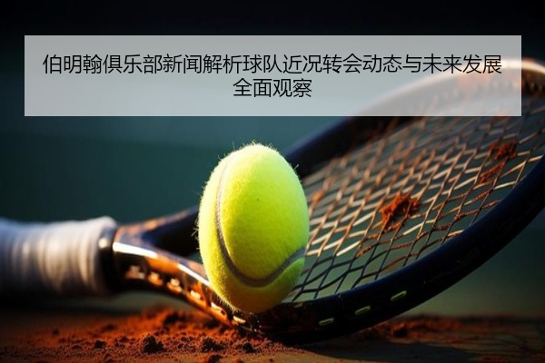 伯明翰俱乐部新闻解析球队近况转会动态与未来发展全面观察