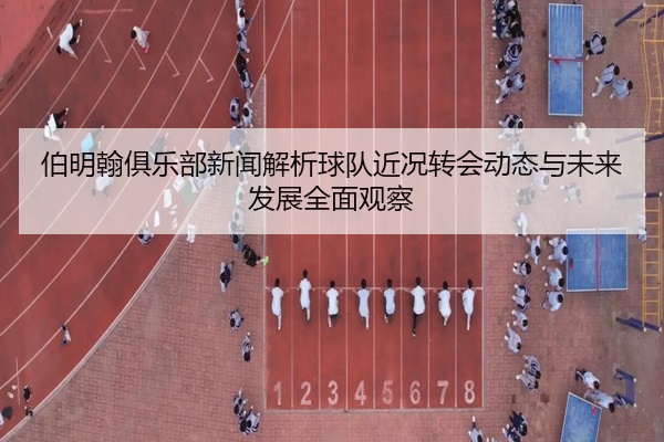 伯明翰俱乐部新闻解析球队近况转会动态与未来发展全面观察