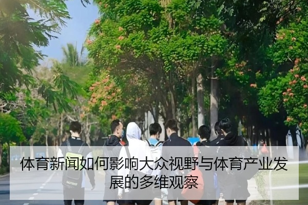 体育新闻如何影响大众视野与体育产业发展的多维观察