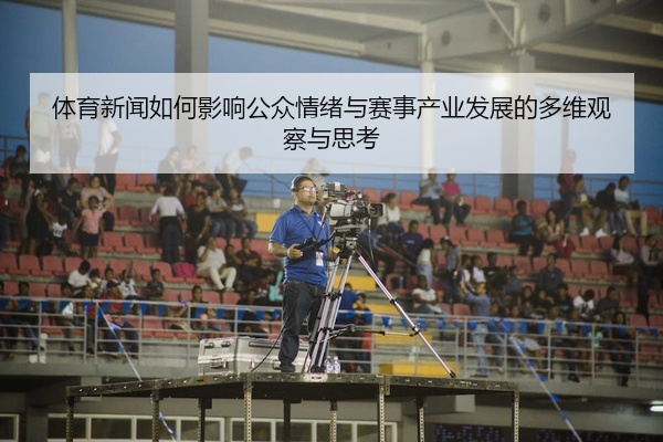 体育新闻如何影响公众情绪与赛事产业发展的多维观察与思考