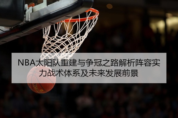 NBA太阳队重建与争冠之路解析阵容实力战术体系及未来发展前景