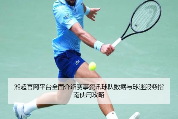 湘超官网平台全面介绍赛事资讯球队数据与球迷服务指南使用攻略
