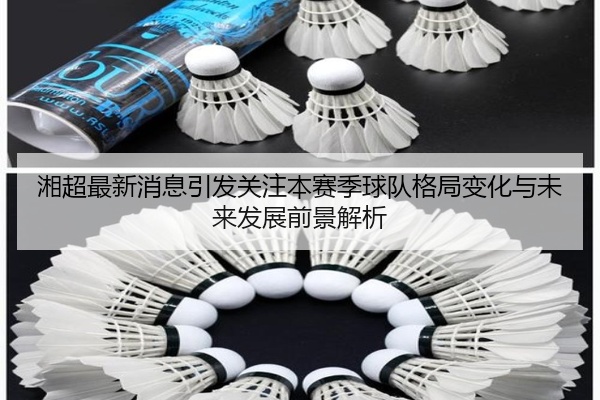 湘超最新消息引发关注本赛季球队格局变化与未来发展前景解析