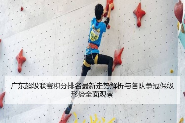 广东超级联赛积分排名最新走势解析与各队争冠保级形势全面观察