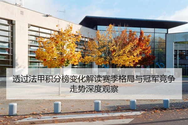 透过法甲积分榜变化解读赛季格局与冠军竞争走势深度观察